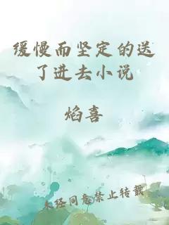 緩慢而堅定的送了進(jìn)去小說