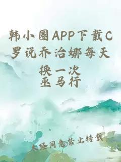 韓小圈APP下載C羅說喬治娜每天換一次