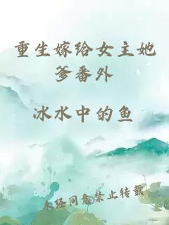 重生嫁給女主她爹番外