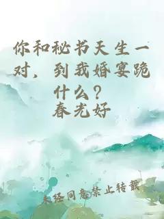 你和秘書天生一對(duì)，到我婚宴跪什么？